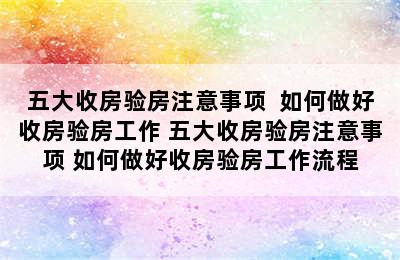 五大收房验房注意事项  如何做好收房验房工作 五大收房验房注意事项 如何做好收房验房工作流程